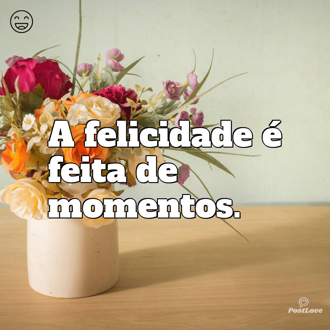“A felicidade é feita de momentos.”