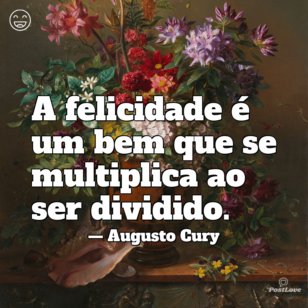 “A felicidade é um bem que se multiplica ao ser dividido.”