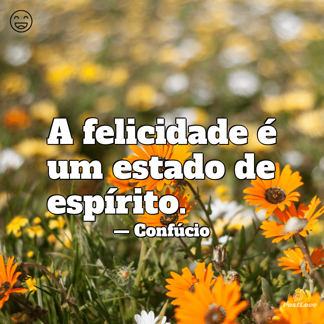 “A felicidade é um estado de espírito.”