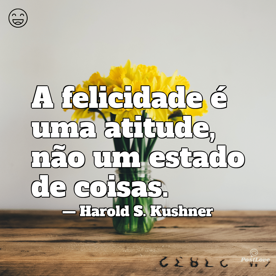 “A felicidade é uma atitude, não um estado de coisas.”