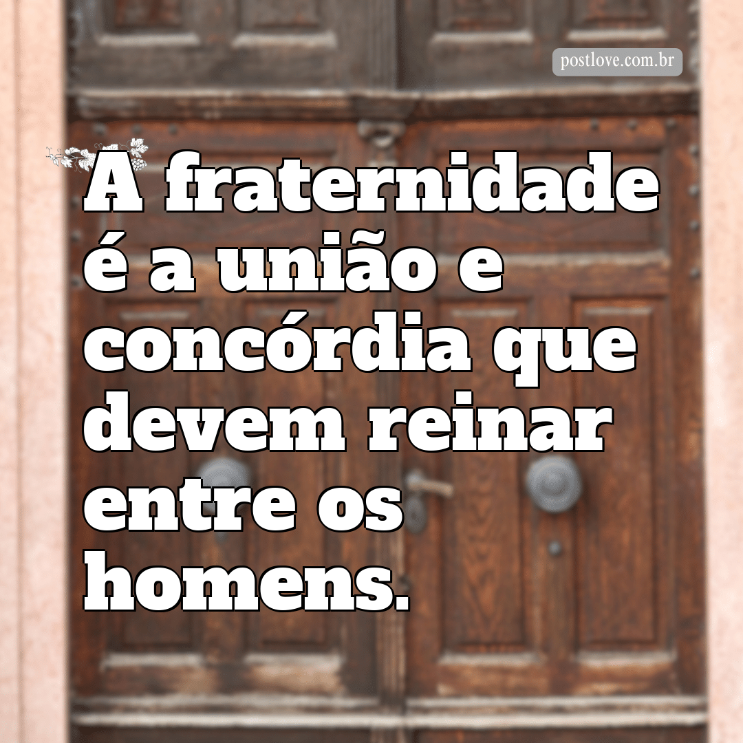 “A fraternidade é a união e concórdia que devem reinar entre os homens.”