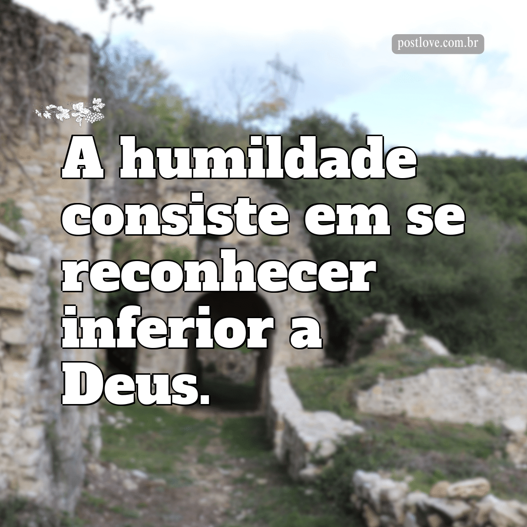 “A humildade consiste em se reconhecer inferior a Deus.”