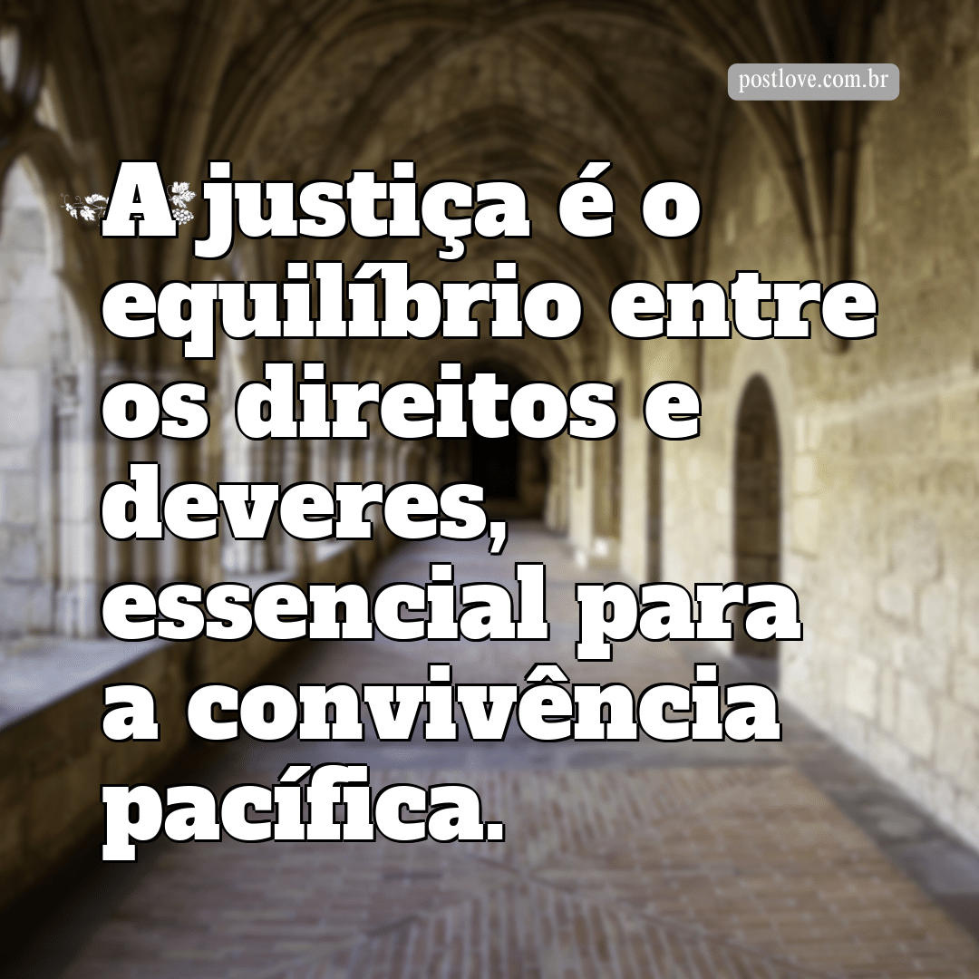 “A justiça é o equilíbrio entre os direitos e deveres, essencial para a convivência pacífica.”