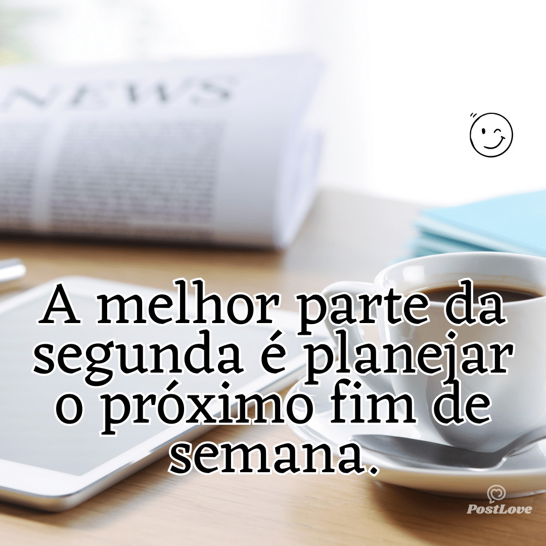 “A melhor parte da segunda é planejar o próximo fim de semana.”