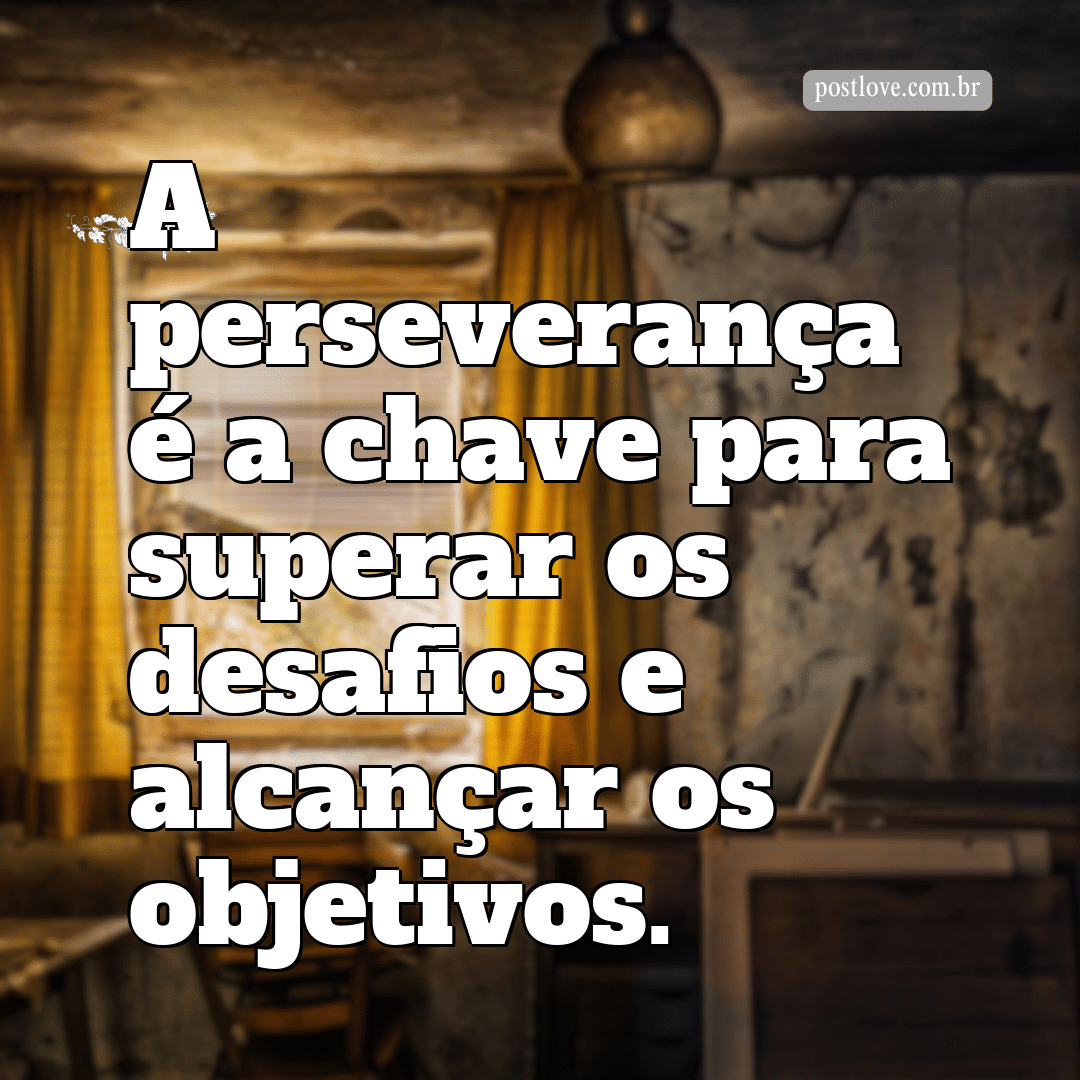 “A perseverança é a chave para superar os desafios e alcançar os objetivos.”