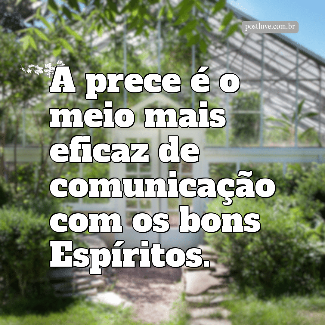 “A prece é o meio mais eficaz de comunicação com os bons Espíritos.”
