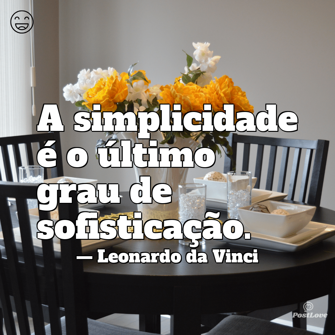 “A simplicidade é o último grau de sofisticação.”