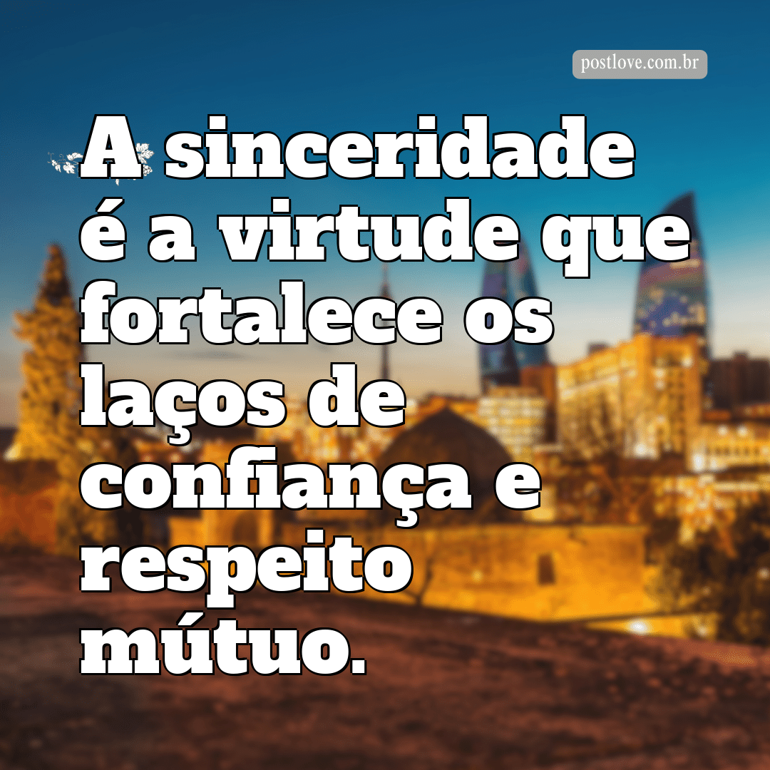 “A sinceridade é a virtude que fortalece os laços de confiança e respeito mútuo.”