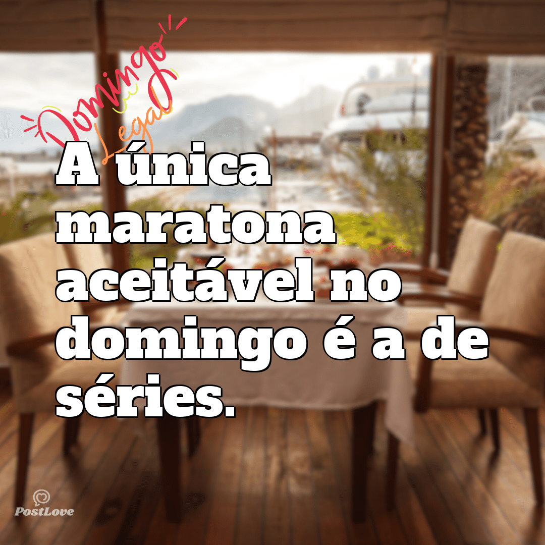“A única maratona aceitável no domingo é a de séries.”