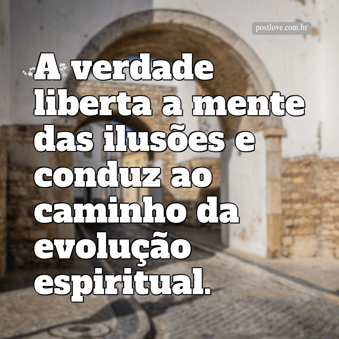 “A verdade liberta a mente das ilusões e conduz ao caminho da evolução espiritual.”