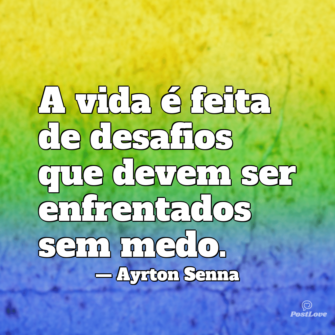 “A vida é feita de desafios que devem ser enfrentados sem medo.”
