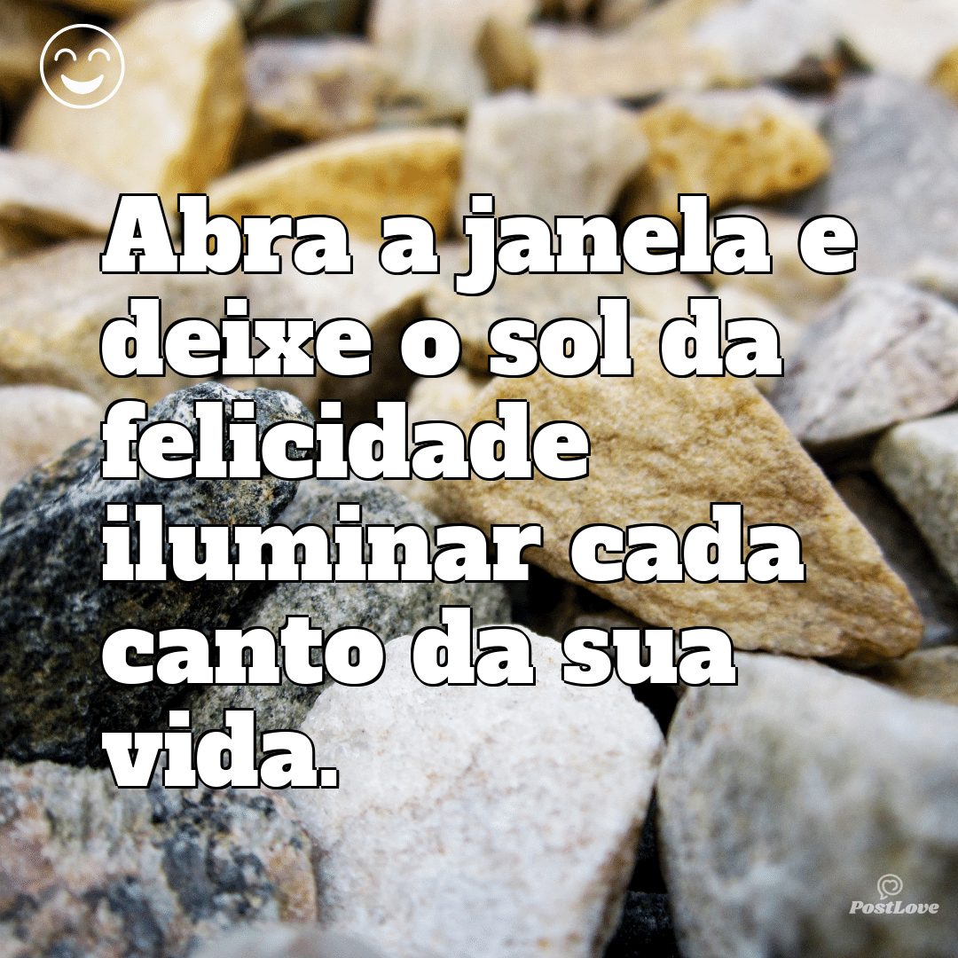 “Abra a janela e deixe o sol da felicidade iluminar cada canto da sua vida.”