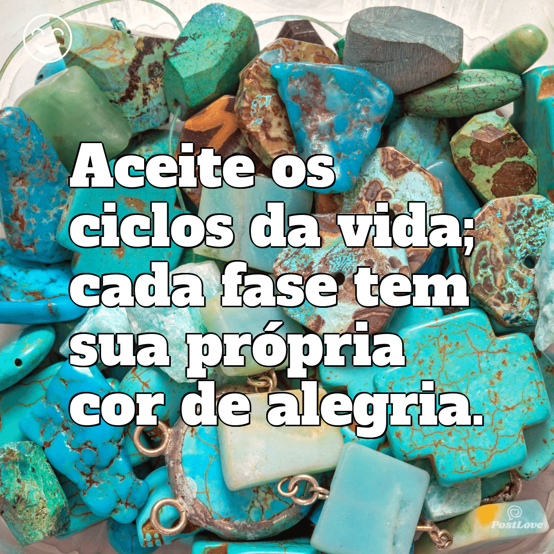 Aceite os ciclos da vida; cada fase tem sua própria cor de alegria.