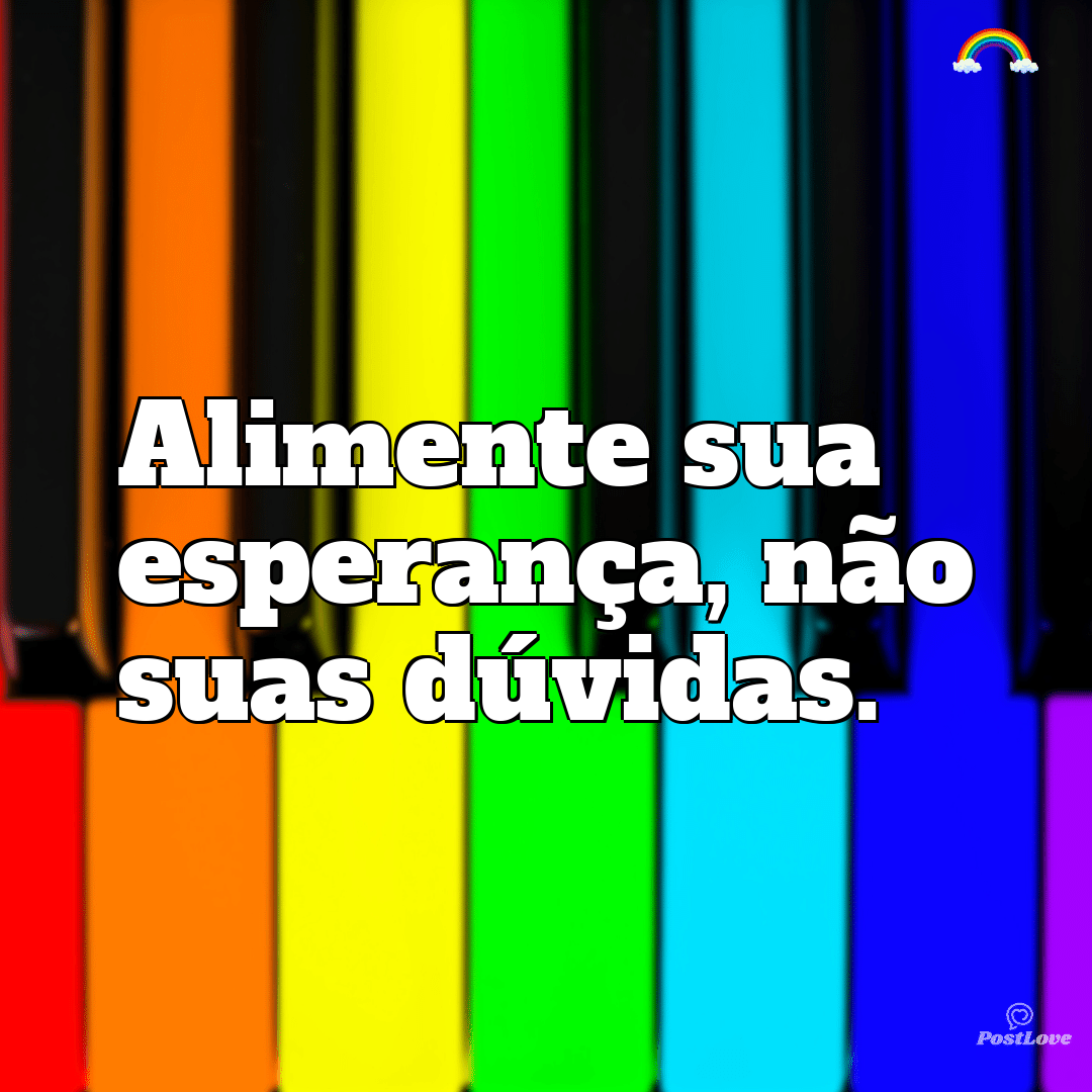 “Alimente sua esperança, não suas dúvidas.”