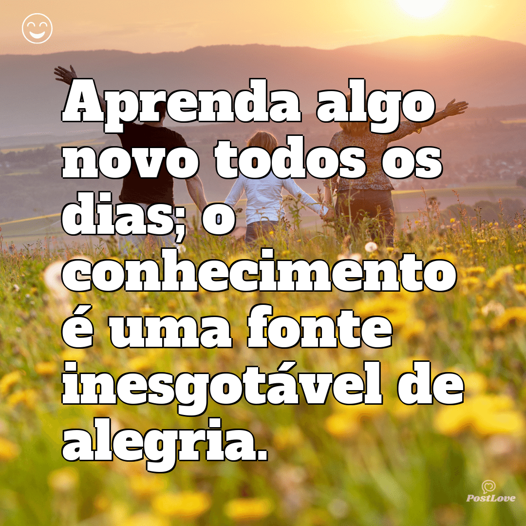 Aprenda algo novo todos os dias; o conhecimento é uma fonte inesgotável de alegria.