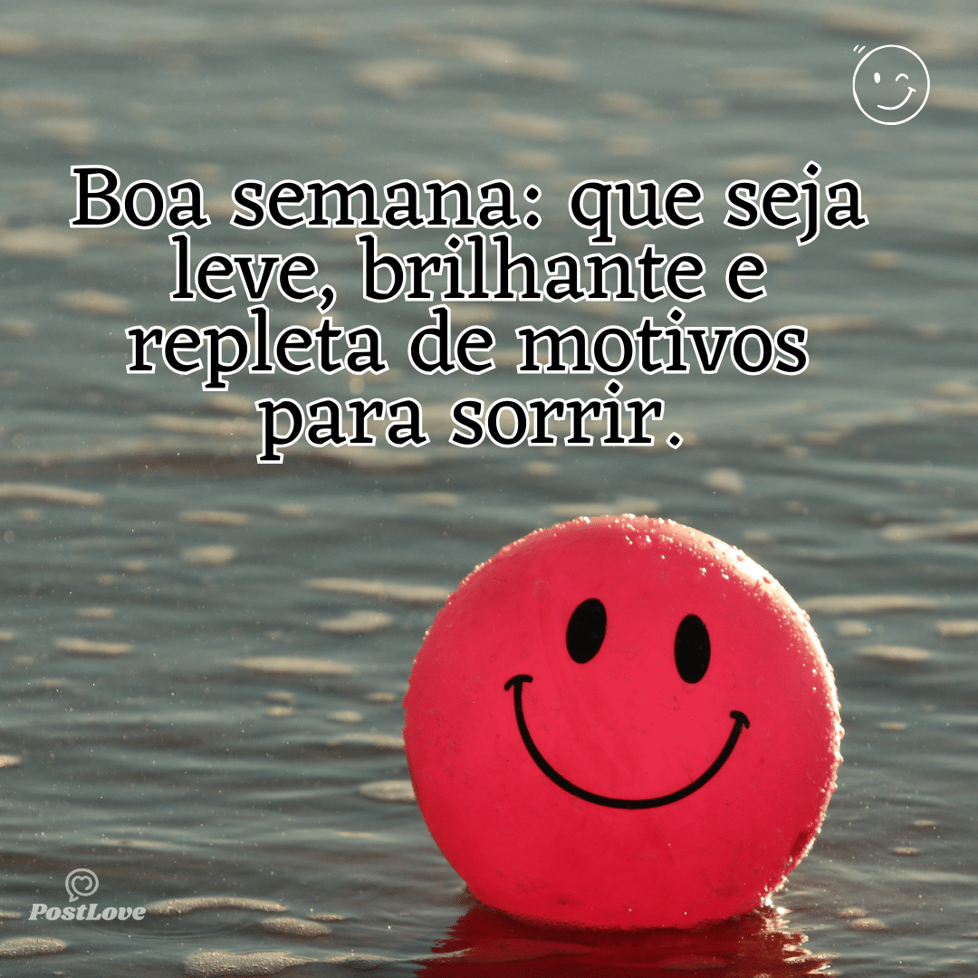 “Boa semana: que seja leve, brilhante e repleta de motivos para sorrir.”