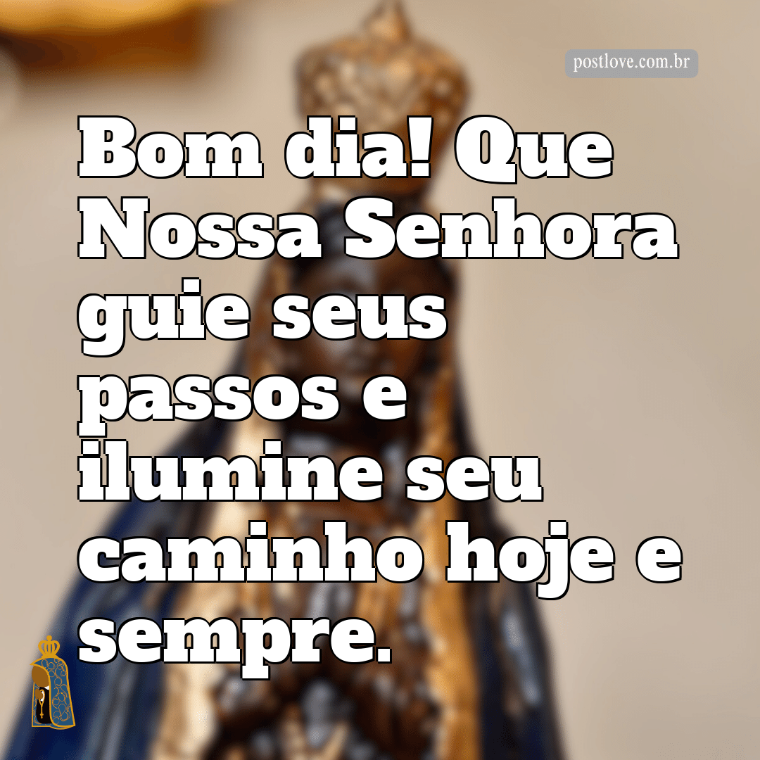Bom dia! Que Nossa Senhora guie seus passos e ilumine seu caminho hoje e sempre.