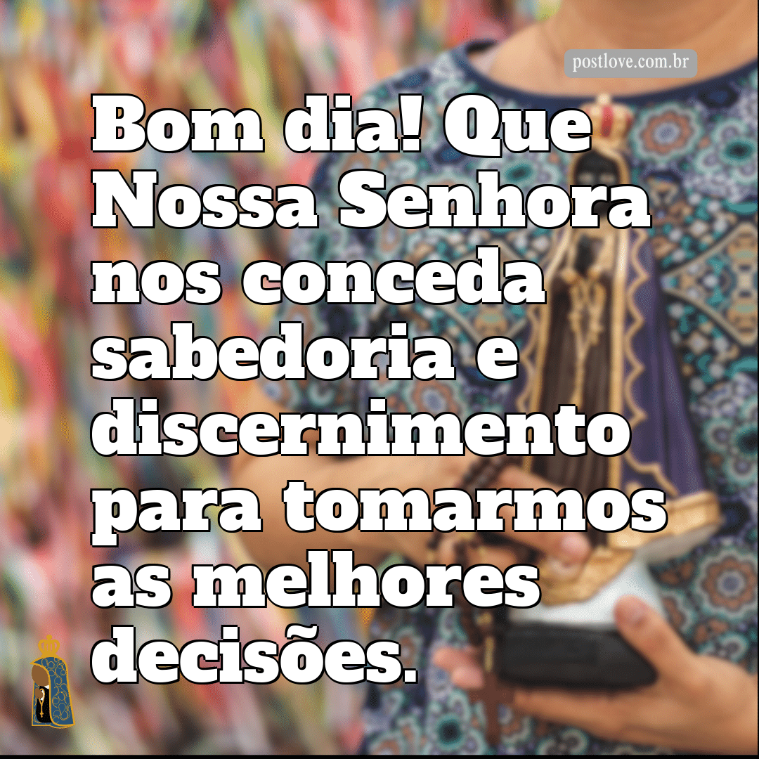 Bom dia! Que Nossa Senhora nos conceda sabedoria e discernimento para tomarmos as melhores decisões.