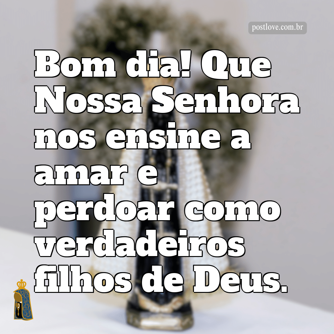 Bom dia! Que Nossa Senhora nos ensine a amar e perdoar como verdadeiros filhos de Deus.