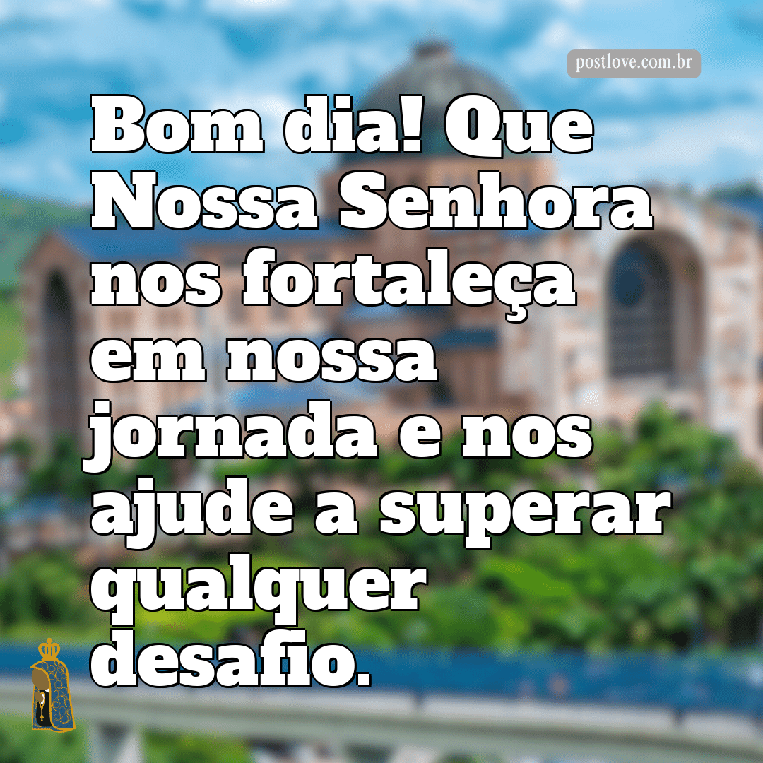 Bom dia! Que Nossa Senhora nos fortaleça em nossa jornada e nos ajude a superar qualquer desafio.