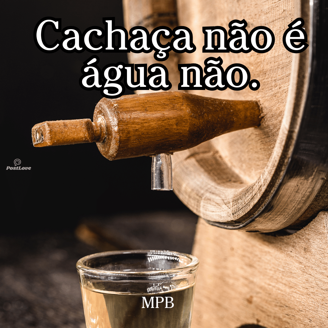 Cachaça não é água não.