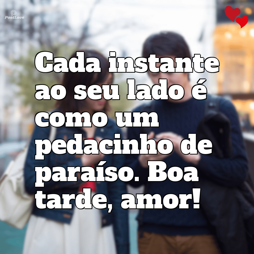 Cada instante ao seu lado é como um pedacinho de paraíso. Boa tarde, amor!
