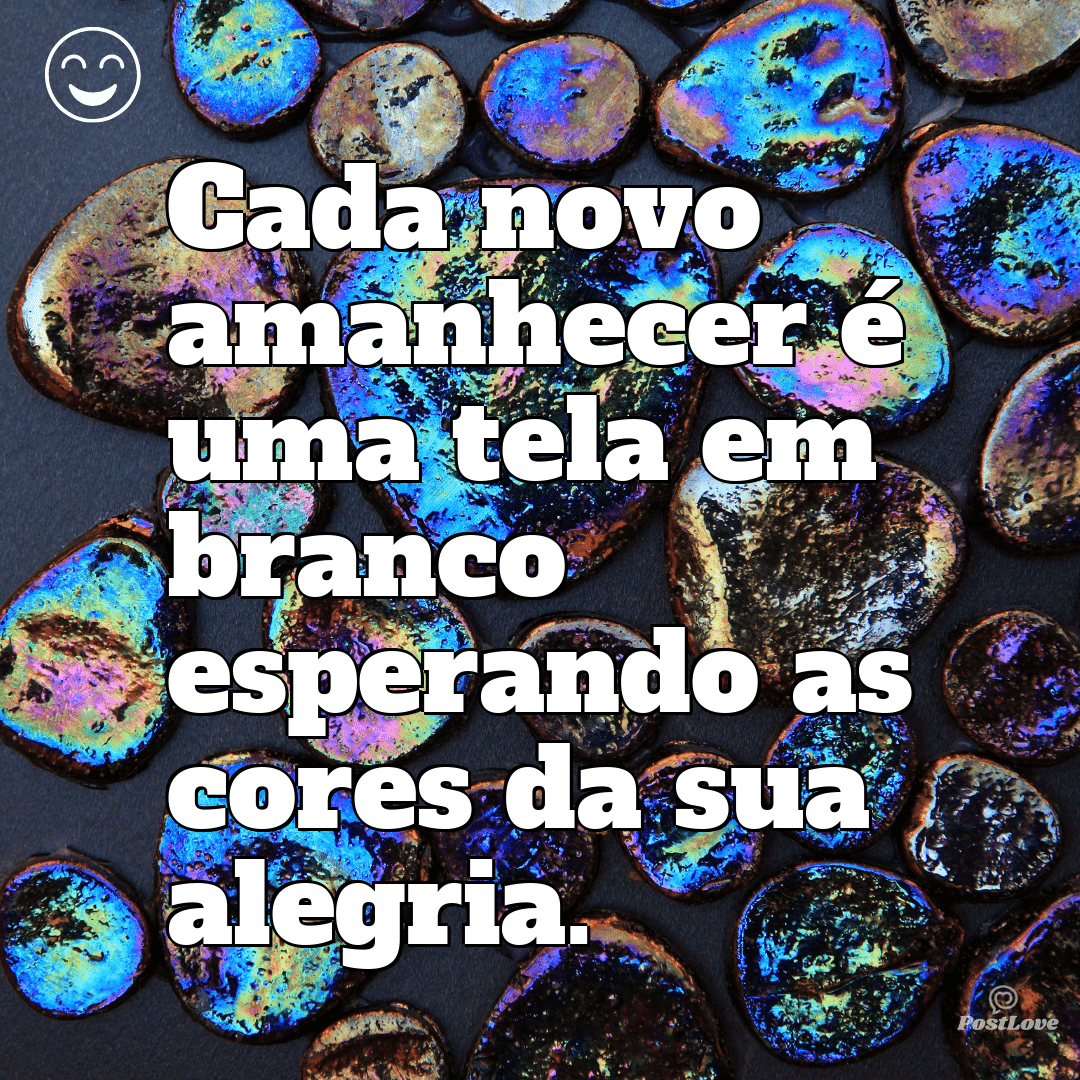 “Cada novo amanhecer é uma tela em branco esperando as cores da sua alegria.”