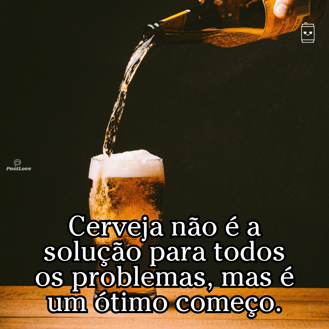 “Cerveja não é a solução para todos os problemas, mas é um ótimo começo.”