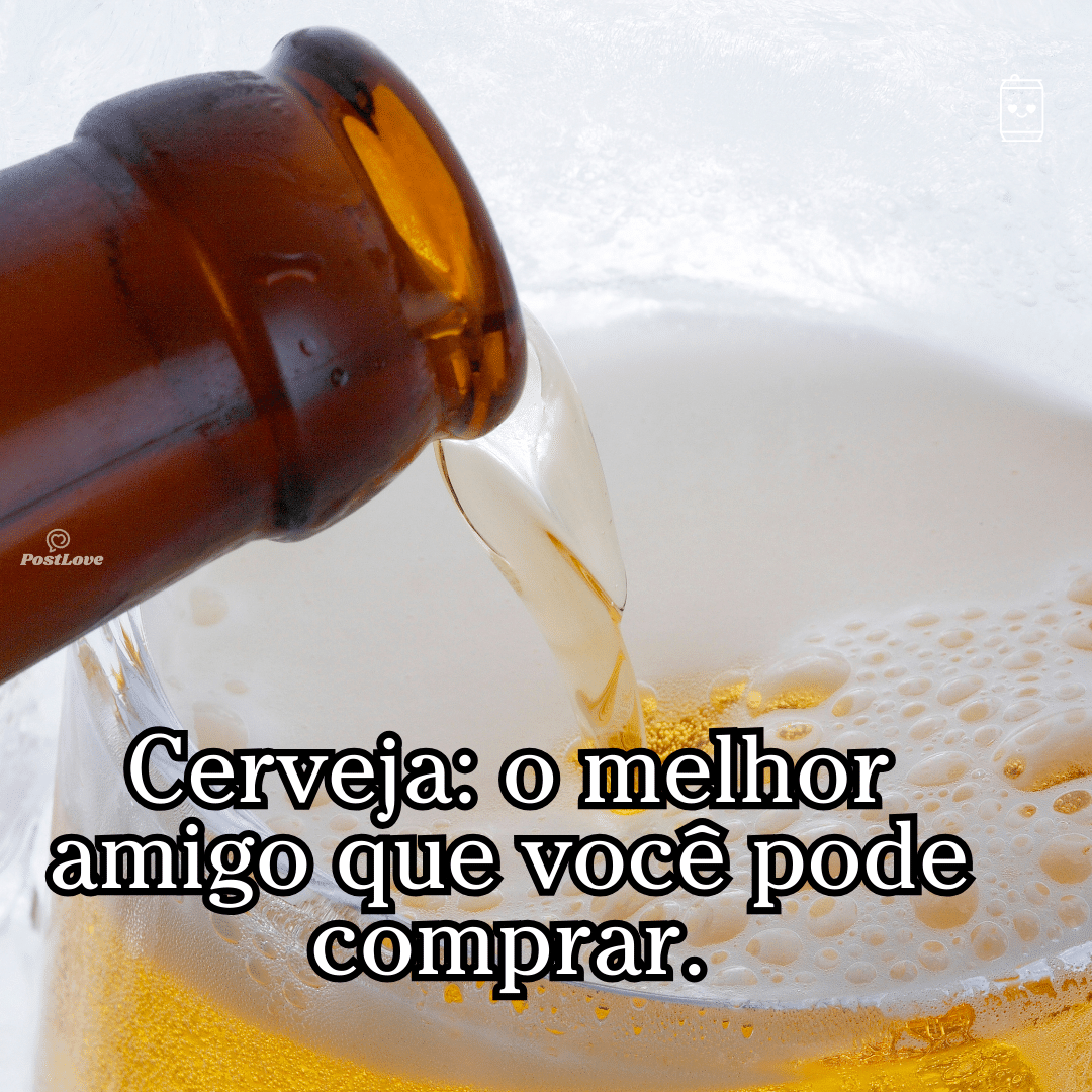 “Cerveja: o melhor amigo que você pode comprar.”