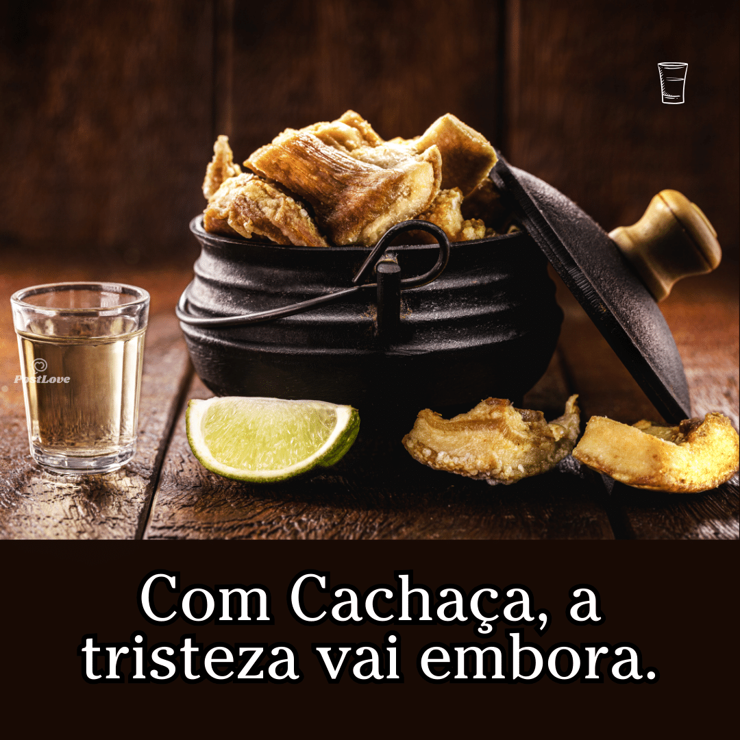 Com cachaça, a tristeza vai embora.