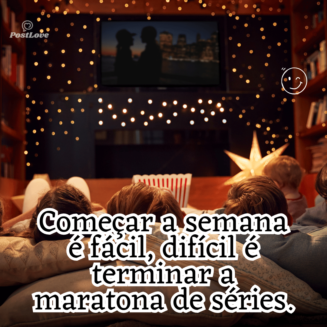 “Começar a semana é fácil, difícil é terminar a maratona de séries.”