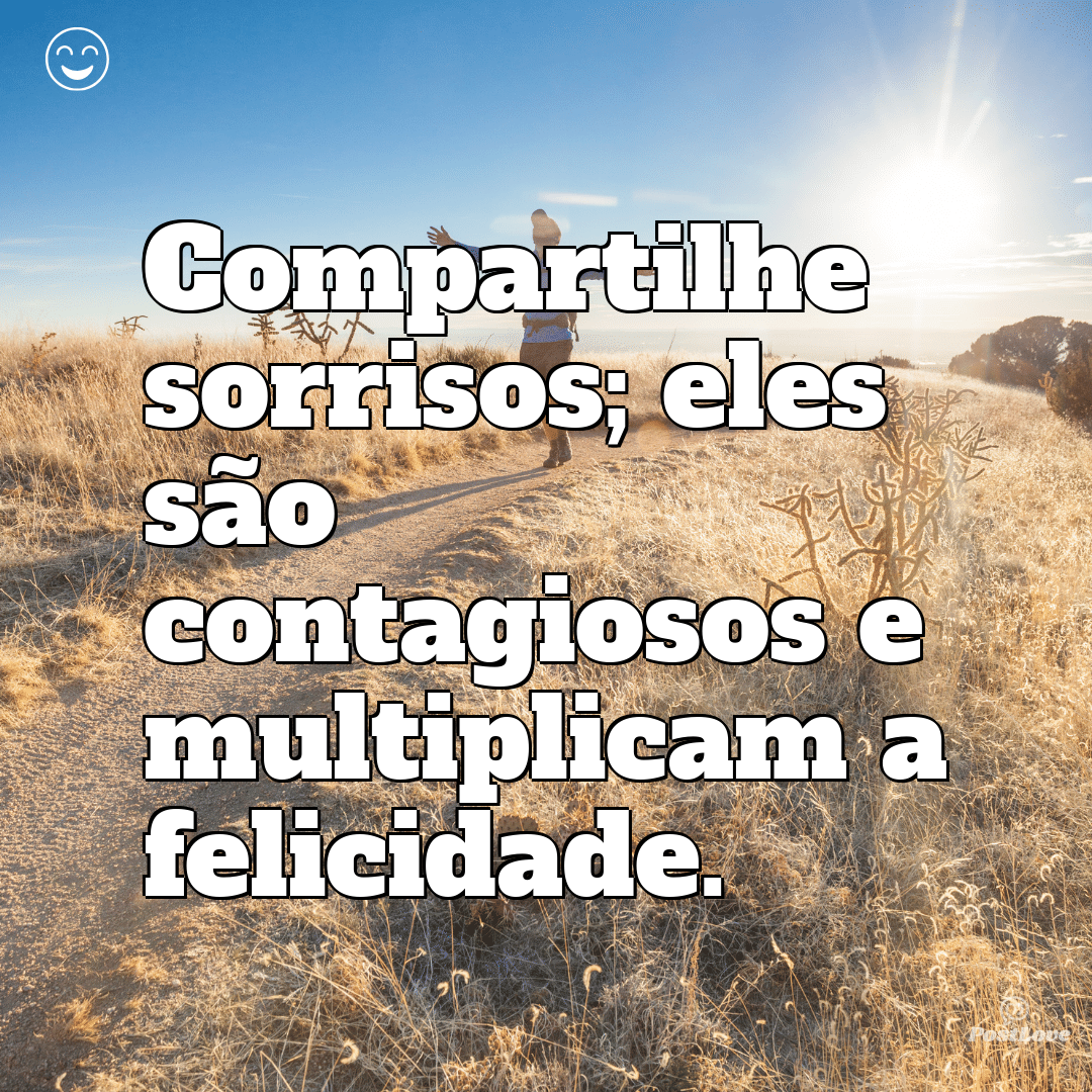 Compartilhe sorrisos; eles são contagiosos e multiplicam a felicidade.