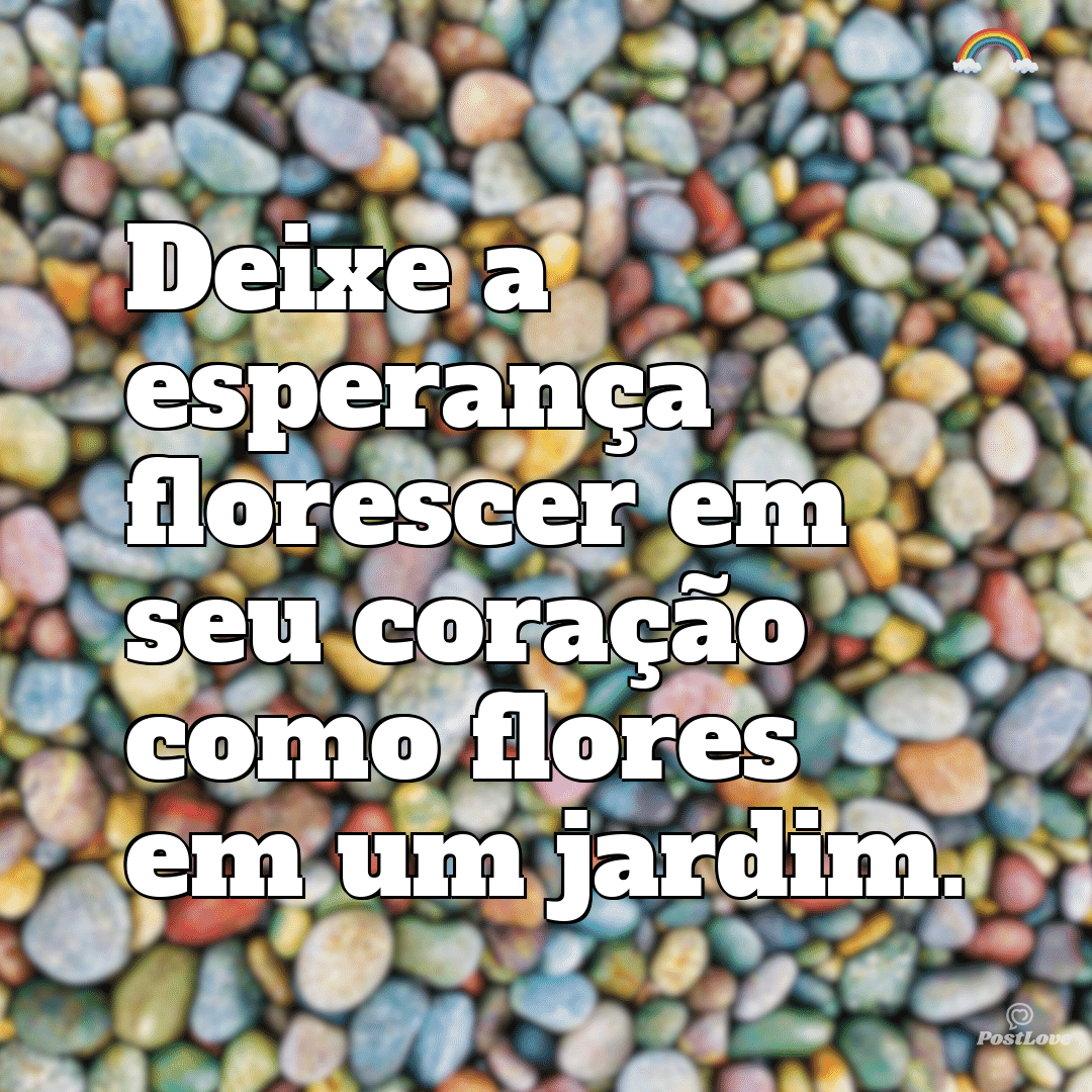 “Deixe a esperança florescer em seu coração como flores em um jardim.”