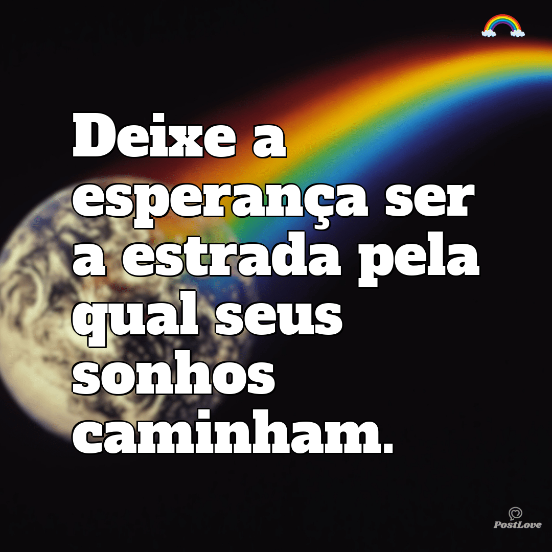 “Deixe a esperança ser a estrada pela qual seus sonhos caminham.”