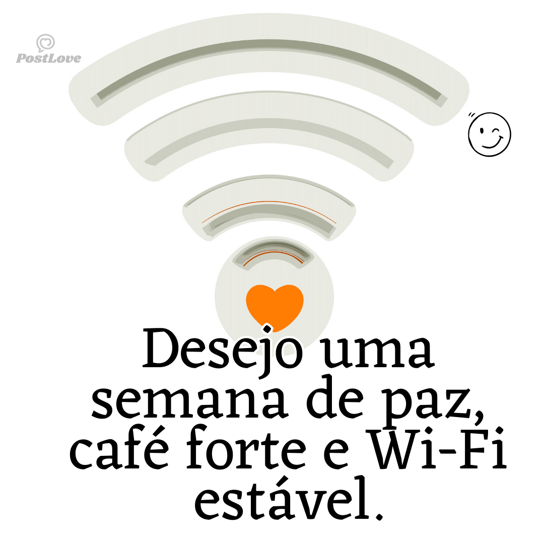 “Desejo uma semana de paz, café forte e Wi-Fi estável.”