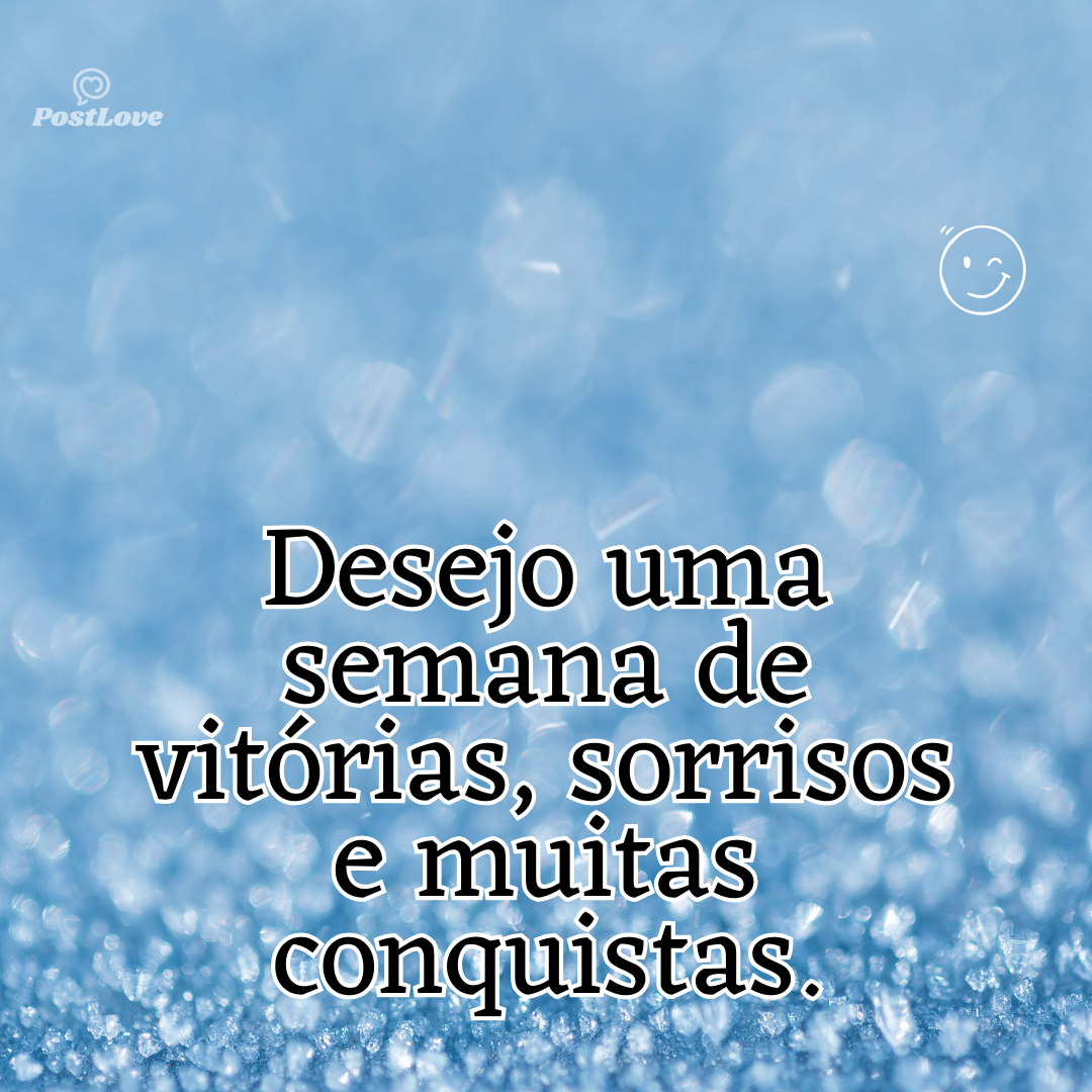 “Desejo uma semana de vitórias, sorrisos e muitas conquistas.”