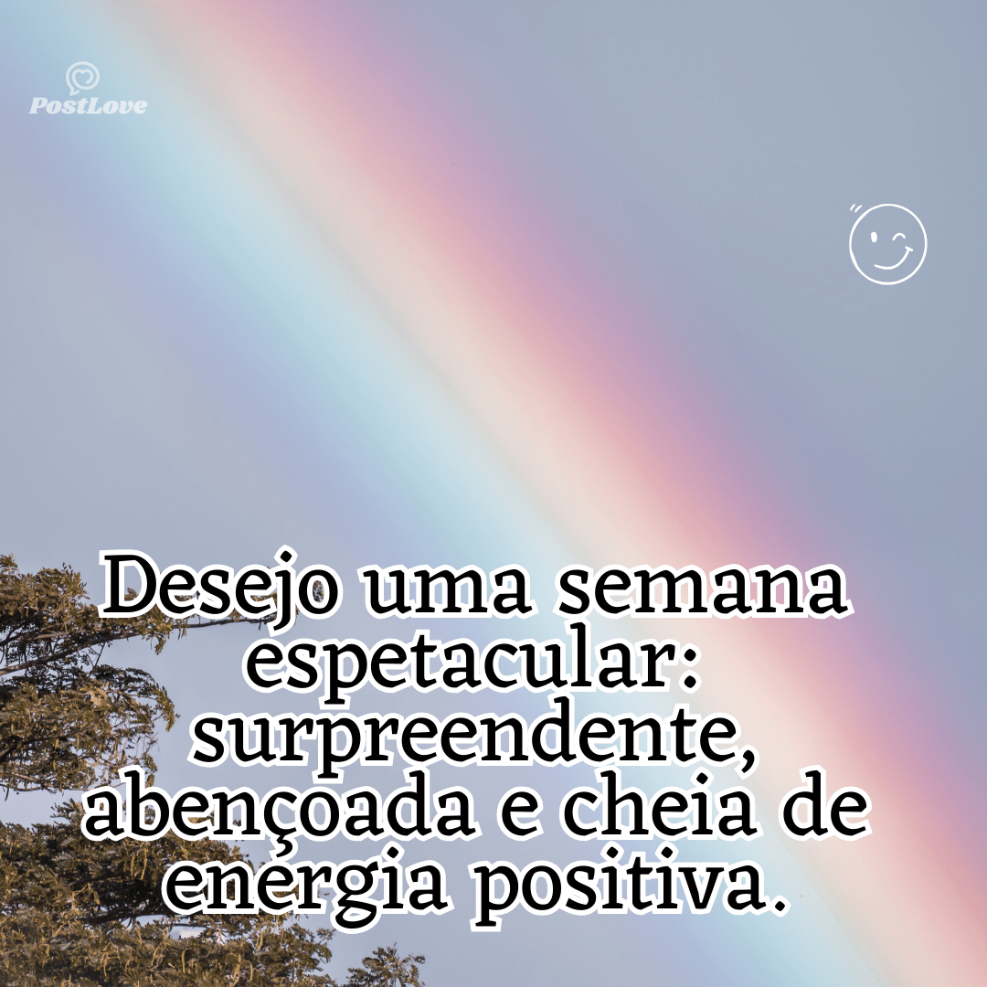 “Desejo uma semana espetacular: surpreendente, abençoada e cheia de energia positiva.”