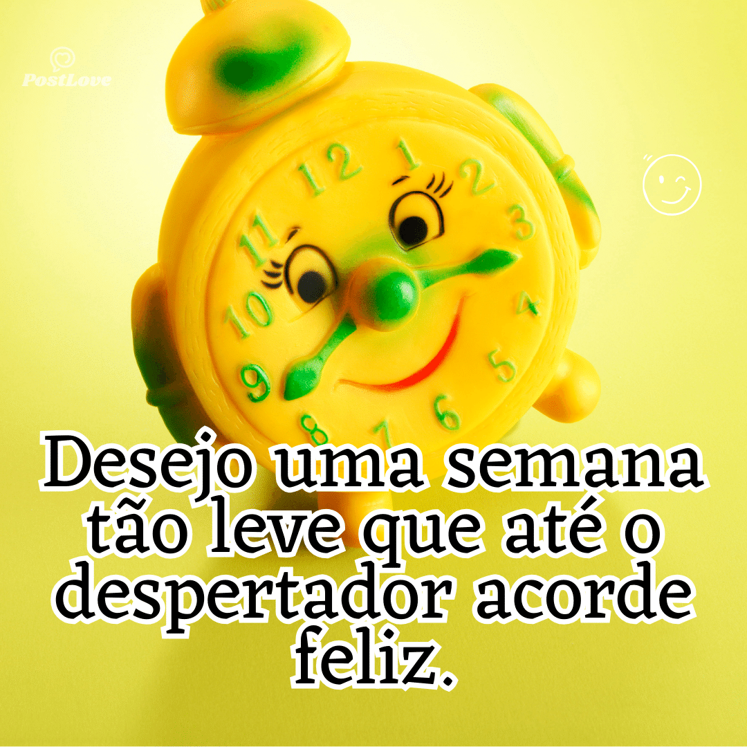 “Desejo uma semana tão leve que até o despertador acorde feliz.”