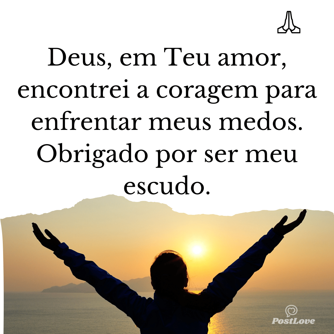 Deus, em Teu amor, encontrei a coragem para enfrentar meus medos. Obrigado por ser meu escudo.