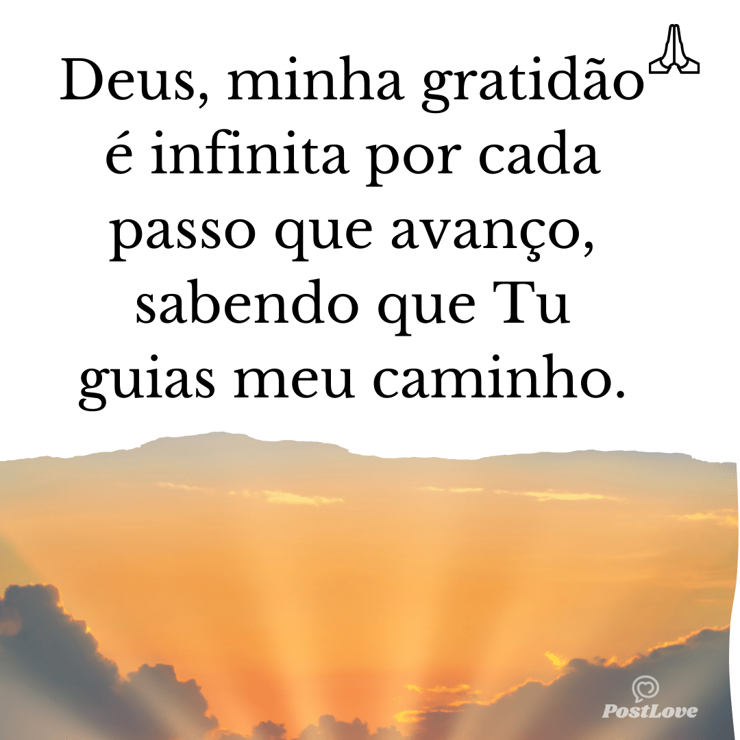 Deus, minha gratidão é infinita por cada passo que avanço, sabendo que Tu guias meu caminho.