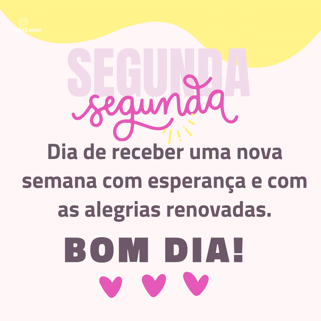 Dia de receber uma nova
semana com esperança e com
as alegrias renovadas.