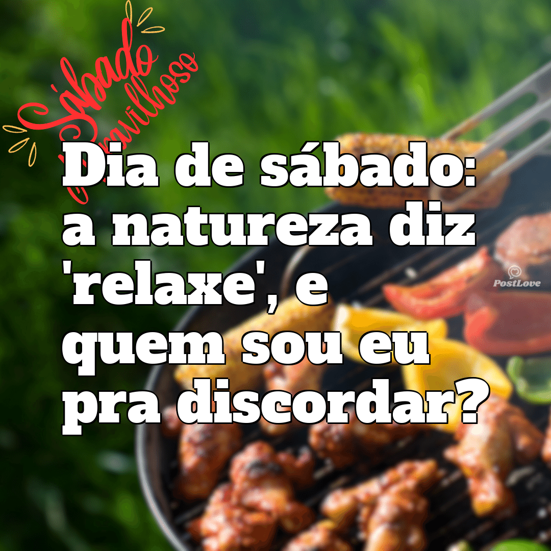 “Dia de sábado: a natureza diz ‘relaxe’, e quem sou eu pra discordar?”