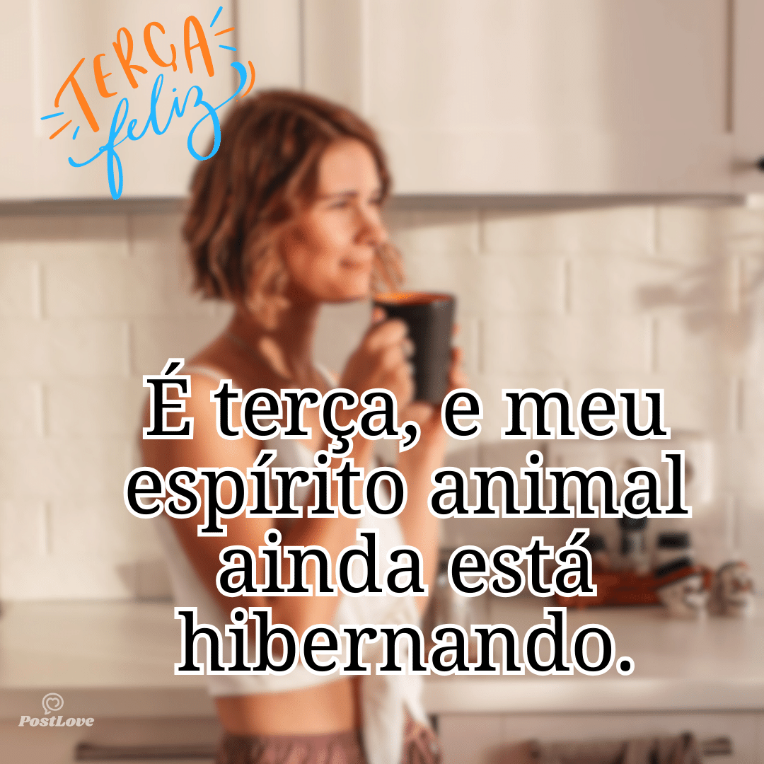 “É terça, e meu espírito animal ainda está hibernando.”