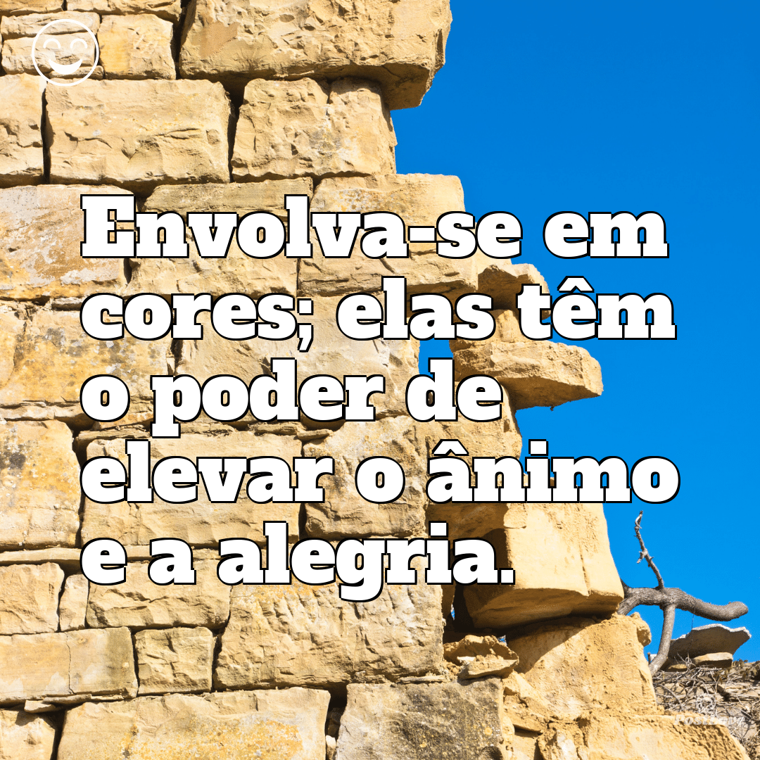 Envolva-se em cores; elas têm o poder de elevar o ânimo e a alegria.