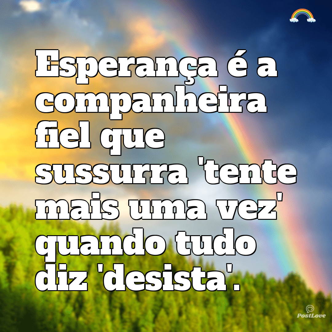 “Esperança é a companheira fiel que sussurra ‘tente mais uma vez’ quando tudo diz ‘desista’.”