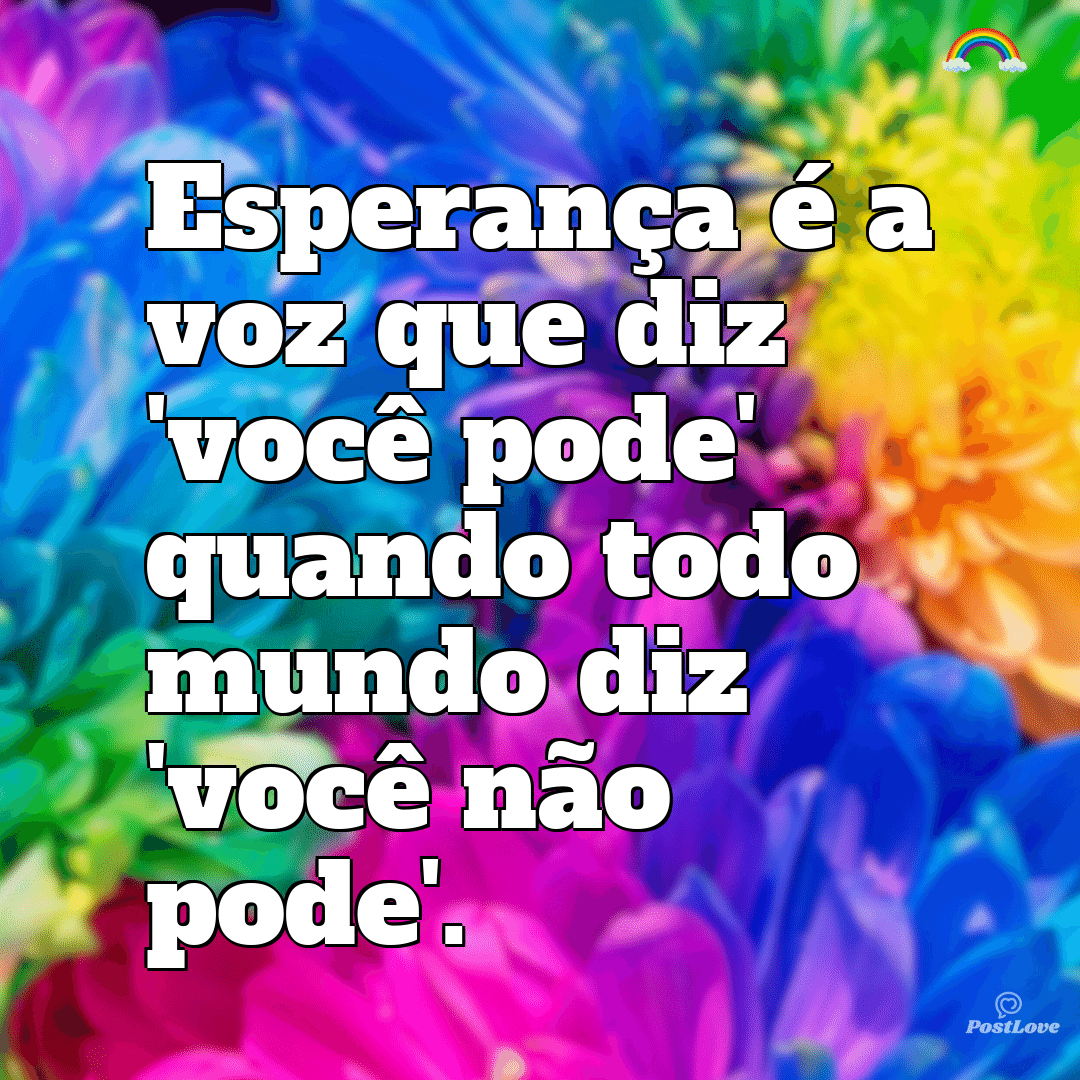 “Esperança é a voz que diz ‘você pode’ quando todo mundo diz ‘você não pode’.”