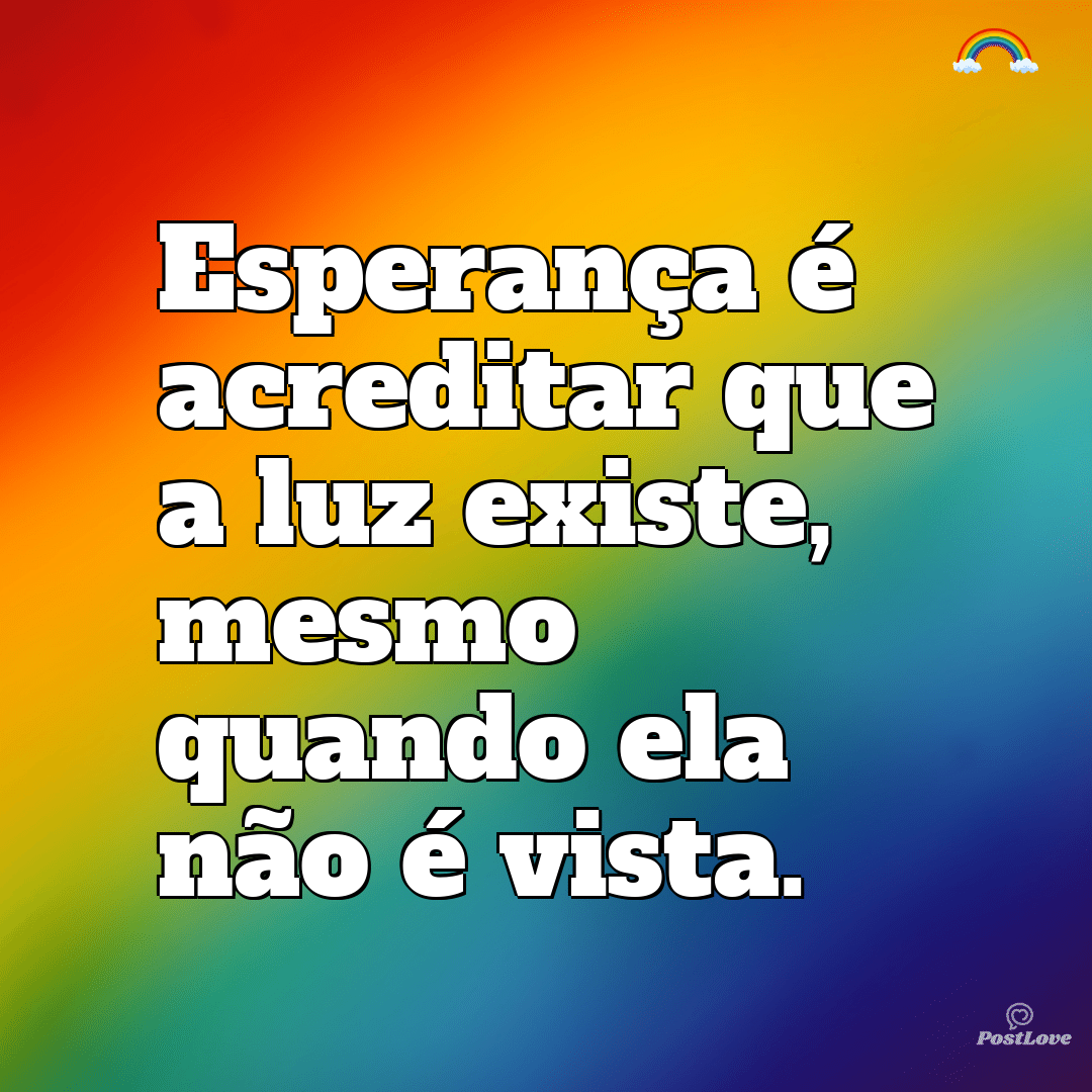 “Esperança é acreditar que a luz existe, mesmo quando ela não é vista.”