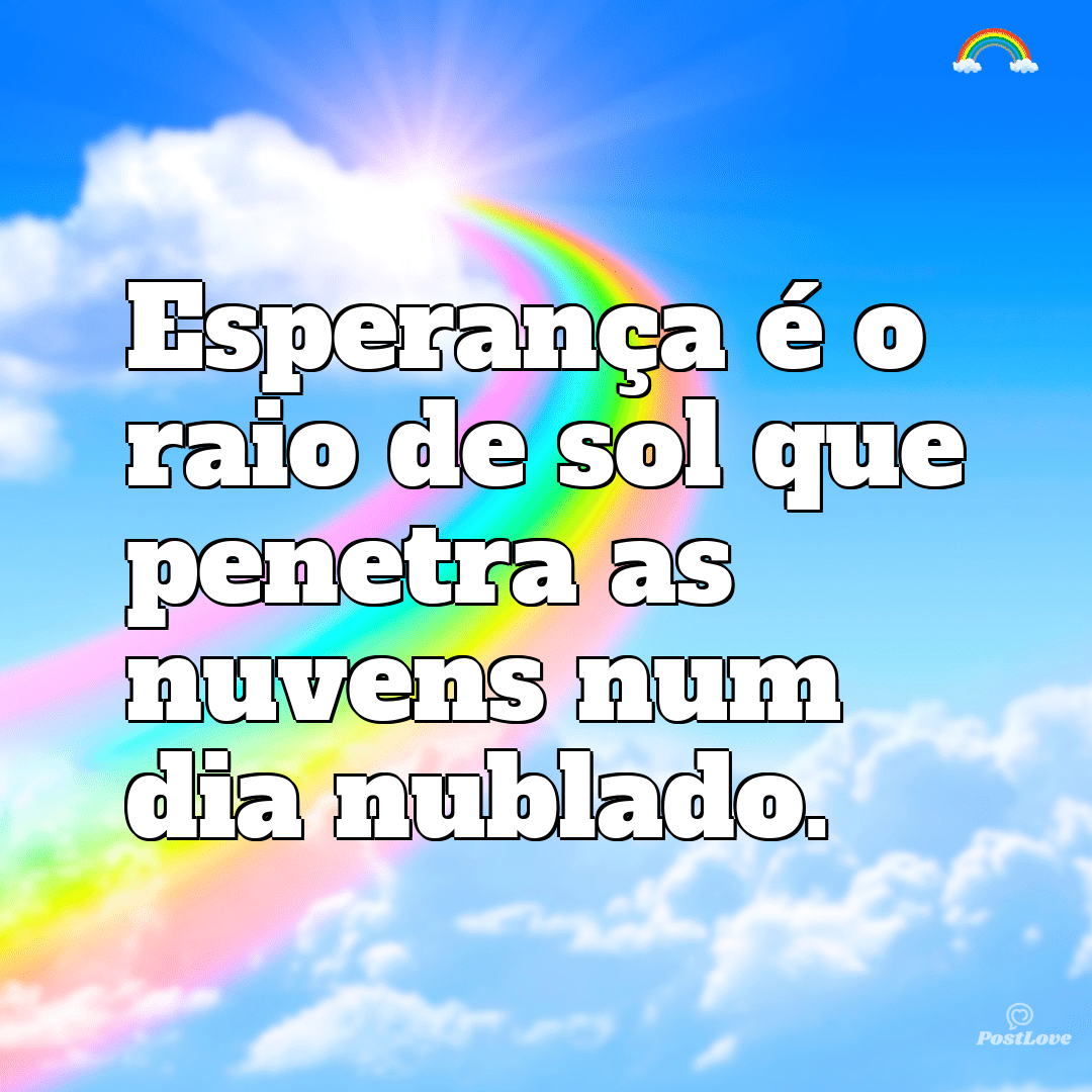 “Esperança é o raio de sol que penetra as nuvens num dia nublado.”