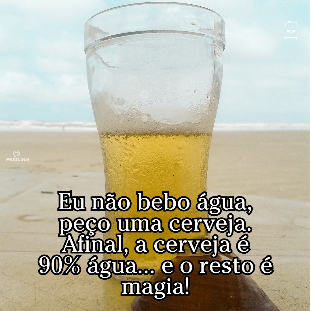 “Eu não bebo água, peço uma cerveja. Afinal, a cerveja é 90% água… e o resto é magia!”