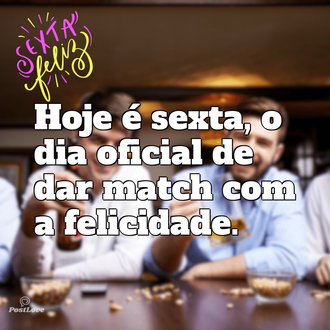 “Hoje é sexta, o dia oficial de dar match com a felicidade.”